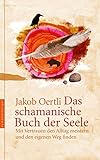 Das schamanische Buch der Seele: Mit Vertrauen den Alltag meistern und den eigenen Weg finden by Jakob Oertli