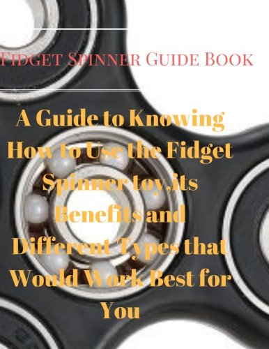 Preisvergleich Produktbild Fidget Spinner Guide Book:A Guide to Knowing How to Use the Fidget Spinner toy,its Benefits and Different Types that Would Work Best for You