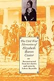 The Civil War Memories of Elizabeth Bacon Custer: Reconstructed From Her Diaries and Notes by