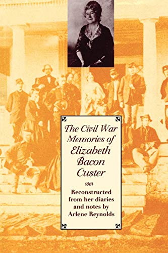 The Civil War Memories of Elizabeth Bacon Custer: Reconstructed From Her Diaries and Notes