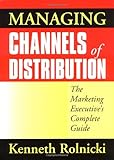Managing Channels of Distribution: The Marketing Executive's Complete Guide by Rolnicki