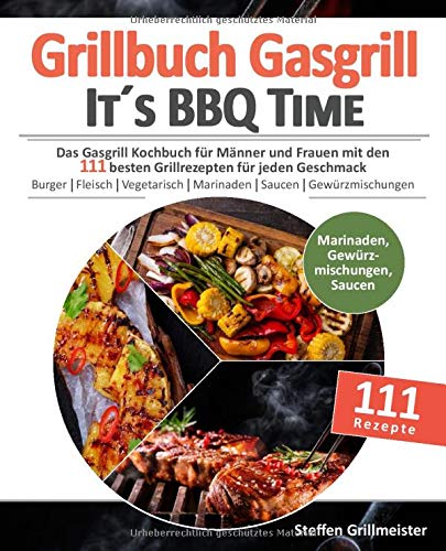 Grillbuch Gasgrill - It's BBQ Time |: Das Gasgrill Kochbuch für Männer und Frauen mit den 111 besten Grillrezepten für jeden Geschmack [Burger, ... inkl. Marinaden, Saucen und Gewürzmischungen