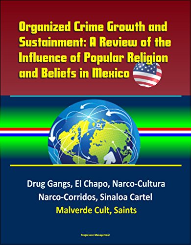 Download Organized Crime Growth and Sustainment: A Review of the Influence of Popular Religion and Beliefs in Mexico - Drug Gangs, El Chapo, Narco-Cultura, Narco-Corridos, ... Sinaloa Cartel, Malverde Cult, Saints