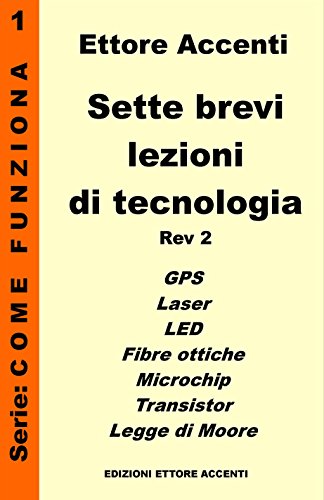 Download Sette Brevi Lezioni di Tecnologia 1 – Rev 2: GPS, Laser, Fibre Ottiche, LED, Microchip, Transistor, Legge di Moore, spiegate in modo semplice per tutti (Come funziona)