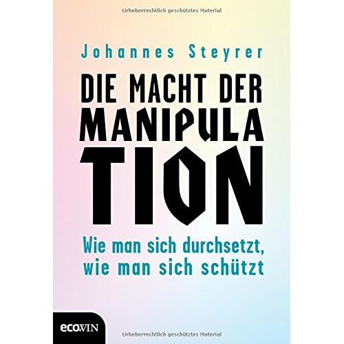 Die Macht der Manipulation: Wie man sich durchsetzt, wie man sich schützt Die Macht der Manipulation: Wie man sich durchsetzt, wie man sich schützt