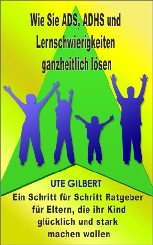 Download Wie Sie ADS, ADHS und Lernschwierigkeiten ganzheitlich lösen - Ein Schritt für Schritt Ratgeber für Eltern, die ihr Kind glücklich und stark machen wollen Download Wie Sie ADS, ADHS und Lernschwierigkeiten ganzheitlich lösen - Ein Schritt für Schritt Ratgeber für Eltern, die ihr Kind glücklich und stark machen wollen
