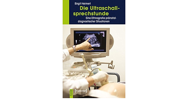Die Ultraschallsprechstunde Eine Ethnografie Pranataldiagnostischer Situationen Korperkulturen Amazon De Birgit Heimerl Bucher
