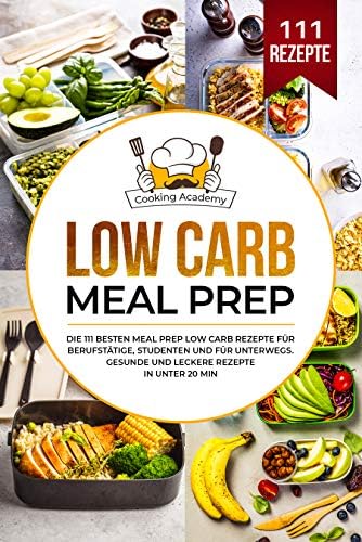 Low Carb Meal Prep: Die 111 besten Meal Prep Low Carb Rezepte für Berufstätige, Studenten und für Unterwegs. Gesunde und leckere Rezepte in unter 20 Min. (German Edition)