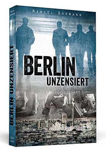 Berlin unzensiert - Einblicke in eine Parallelgesellschaft von Marcel Bormann (1. Juni 2013) Broschiert