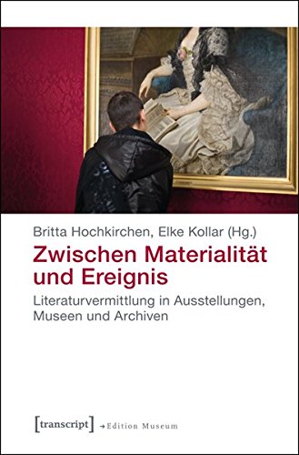 Zwischen Materialität und Ereignis: Literaturvermittlung in Ausstellungen, Museen und Archiven (Edition Museum)