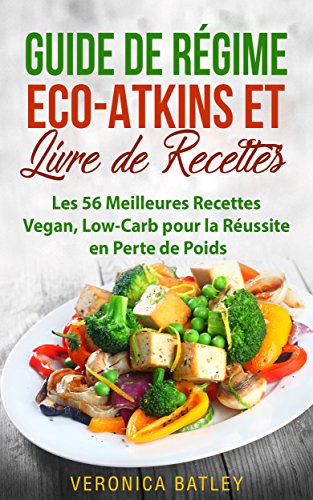 Guide de Régime Eco-Atkins et Livre de Recettes: Les 56 Meilleures Recettes Vegan, Low-Carb pour la Réussite en Perte de Poids (Frenh Edition) en ligne