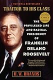 Traitor to His Class: The Privileged Life and Radical Presidency of Franklin Delano Roosevelt by 