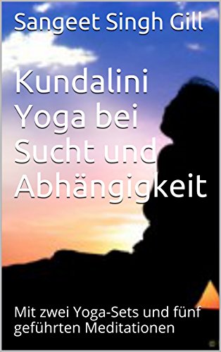 Kundalini Yoga bei Sucht und Abhängigkeit: Mit zwei Yoga-Sets und fünf geführten Meditationen (Yoga Infos Basistext 11)