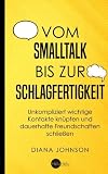 Vom Smalltalk bis zur Schlagfertigkeit: Unkompliziert wichtige Kontakte knüpfen und dauerhafte Freundschaften schließen - Die goldenen Regeln für gelungenen Smalltalk und schlagfertige Antworten by 