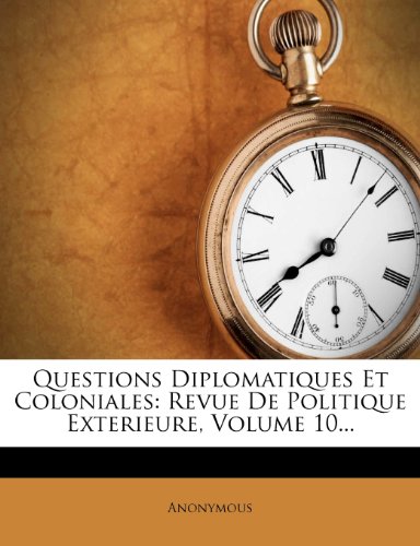 Questions Diplomatiques Et Coloniales: Revue de Politique Exterieure, Volume 10...