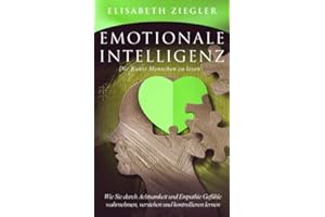 Emotionale Intelligenz - Die Kunst Menschen zu lesen: Wie Sie durch Achtsamkeit und Empathie Gefühle wahrnehmen, verstehen und kontrollieren lernen