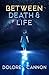 Between Death and Life by Dolores Cannon