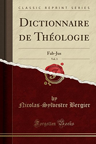 Dictionnaire de Theologie, Vol. 3: Fab-Jus (Classic Reprint) Dictionnaire de Theologie, Vol. 3: Fab-Jus (Classic Reprint)