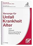 Vorsorge für Unfall, Krankheit, Alter: durch Vollmacht, Betreuungsverfügung, Patientenverfügung