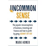 Uncommon Sense: The popular misconceptions of business, investing and finance and how to profit by going against the tide