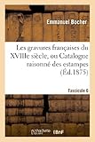 Image de Les gravures françaises du XVIIIe siècle. Fascicule 6: , ou Catalogue raisonné des estampes, pièces en couleur, au bistre et au lavis, de 1700 à