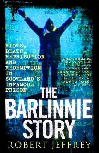 The Barlinnie Story: Riots, Death, Retribution and Redemption in Scotland's Infamous Prison