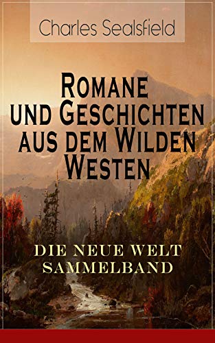 Romane und Geschichten aus dem Wilden Westen: Die Neue Welt Sammelband: Historische Romane und Essays: Tokeah oder die weiße Rose, In der Prärie verirrt, ... Blockhaus, Grabesschuld, Das Kajütenbuch...
