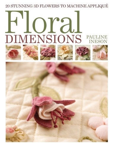Floral Dimensions: 20 Stunning 3D Flowers to Machine Applique livre