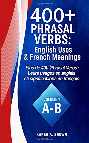400+ Phrasal Verbs: English Uses & French Meanings: Plus de 400 'Phrasal Verbs': Leurs usages en anglais et significations en français