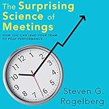 The Surprising Science of Meetings: How You Can Lead Your Team to Peak Performance by