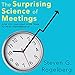 The Surprising Science of Meetings: How You Can Lead Your Team to Peak Performance by