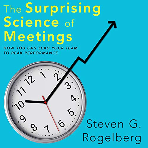 The Surprising Science of Meetings: How You Can Lead Your Team to Peak Performance