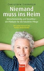 Niemand muss ins Heim: Menschenwürdig und bezahlbar - ein Plädoyer für die häusliche Pflege