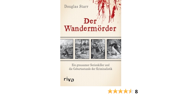 Der Wandermorder Ein Grausamer Serienkiller Und Die Geburtsstunde Der Kriminalistik Amazon De Douglas Starr Bucher