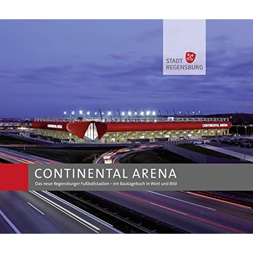 CONTINENTAL ARENA: Das neue Regensburger Fußballstadion - ein Bautagebuch in Wort und Bild CONTINENTAL ARENA: Das neue Regensburger Fußballstadion - ein Bautagebuch in Wort und Bild