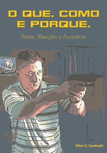 O que, como e porque: Armas, munições e acessórios (Portuguese Edition) O que, como e porque: Armas, munições e acessórios (Portuguese Edition)