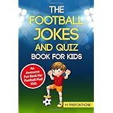 The Football Jokes and Quiz Book for Kids: An Awesome Fun Book For Football Mad Kids