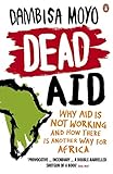 Dead Aid: Why aid is not working and how there is another way for Africa Dead Aid: Why aid is not working and how there is another way for Africa