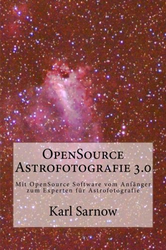 OpenSource Astrofotografie 3.0: Mit OpenSource Software vom Anfänger zum Experten für Astrofotografie