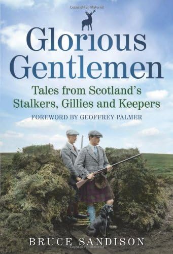 Glorious Gentlemen: Scotland's Stalkers, Gillies and Keepers: Tales from Scotland's Stalkers, Gillies and Keepers