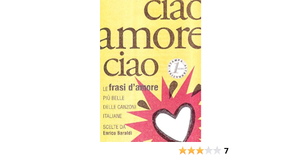 Amazon It Ciao Amore Ciao Le Frasi D Amore Piu Belle Delle Canzoni Italiane Baraldi Enrico Libri