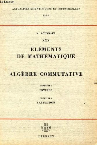 Elements De Mathematique : Fascicule XXX : Algebre Commutative : Chapitre 5 : Entiers ; Chapitre 6 : Valuations (Actualites Scientifiques et Industrielles 1308) francais Elements De Mathematique : Fascicule XXX : Algebre Commutative : Chapitre 5 : Entiers ; Chapitre 6 : Valuations (Actualites Scientifiques et Industrielles 1308) francais