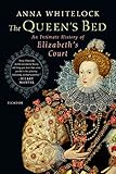 The Queen's Bed: An Intimate History of Elizabeth's Court by
