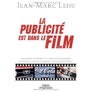 La publicité est dans le film: Placement de produits et stratégie de marque au cinéma, dans les chansons, dans les jeux vidéo...