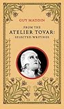 From the Atelier Tovar: Selected Writings of Guy Maddin by Guy Maddin
