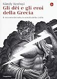 Gli dei e gli eroi della Grecia. Il racconto del mito, la nascita delle civiltà