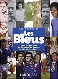 Les Bleus : Tous les joueurs de l'équipe de France de 1904 à aujourd'hui