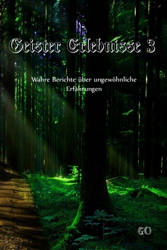 Geister Erlebnisse 3: Wahre Berichte über ungewöhnliche Erfahrungen