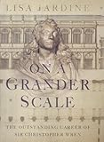 On a Grander Scale: The Outstanding Career of Sir Christopher Wren by Lisa Jardine