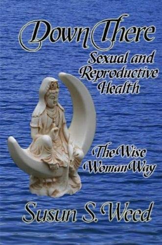 Down There: Sexual and Reproductive Health the Wise Woman Way (Wise Woman Herbal, Band 5)